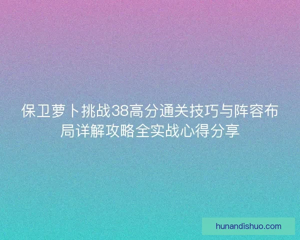 保卫萝卜挑战38高分通关技巧与阵容布局详解攻略全实战心得分享