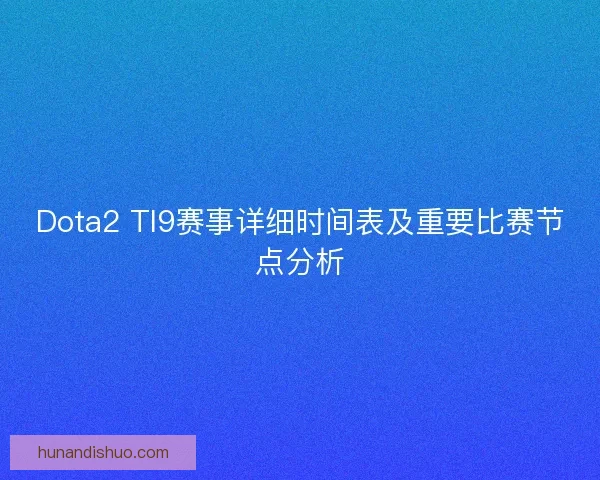 Dota2 TI9赛事详细时间表及重要比赛节点分析