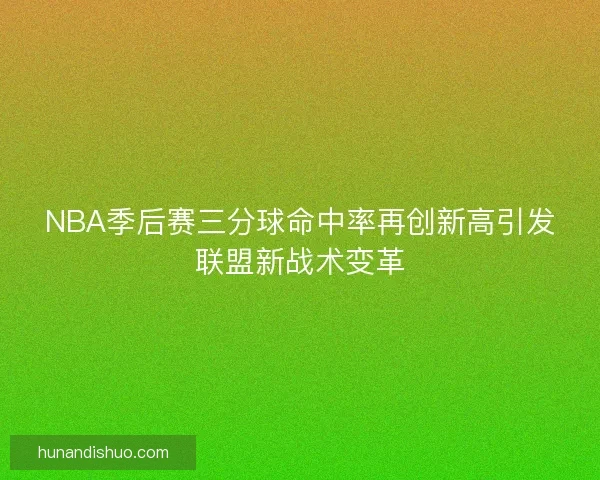 NBA季后赛三分球命中率再创新高引发联盟新战术变革