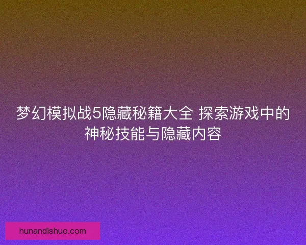 梦幻模拟战5隐藏秘籍大全 探索游戏中的神秘技能与隐藏内容