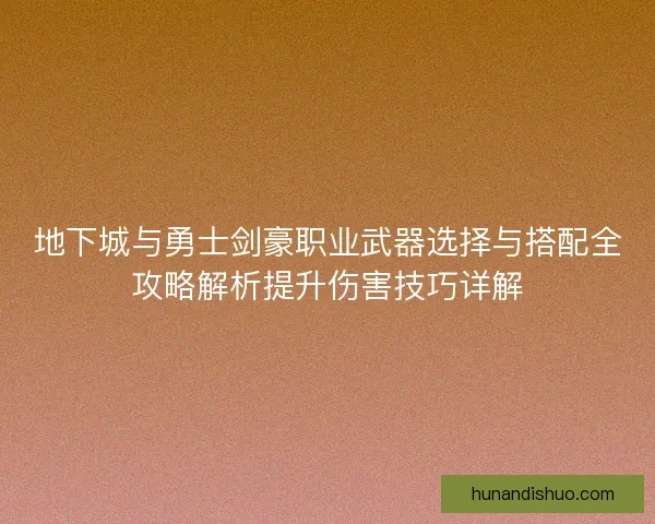地下城与勇士剑豪职业武器选择与搭配全攻略解析提升伤害技巧详解